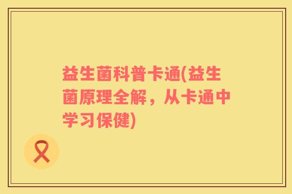 益生菌科普卡通(益生菌原理全解，从卡通中学习保健)