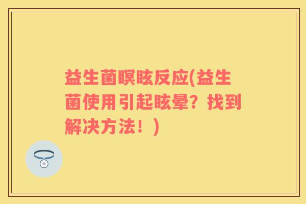 益生菌瞑眩反应(益生菌使用引起眩晕？找到解决方法！)