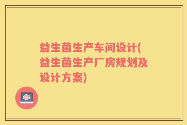 益生菌生产车间设计(益生菌生产厂房规划及设计方案)