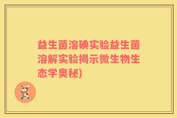 益生菌溶碘实验益生菌溶解实验揭示微生物生态学奥秘)