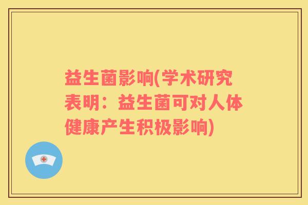 益生菌影响(学术研究表明：益生菌可对人体健康产生积极影响)