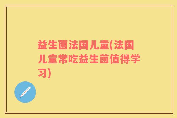 益生菌法国儿童(法国儿童常吃益生菌值得学习)