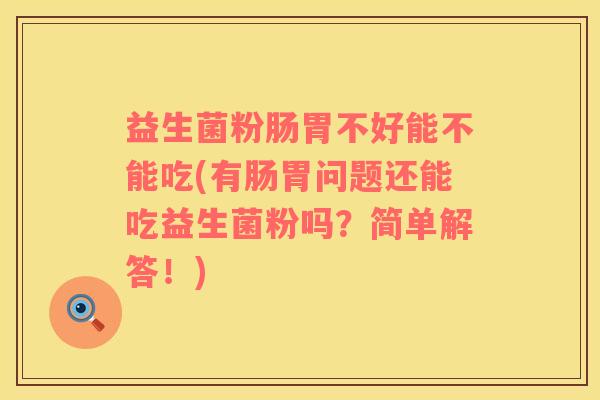 益生菌粉肠胃不好能不能吃(有肠胃问题还能吃益生菌粉吗？简单解答！)