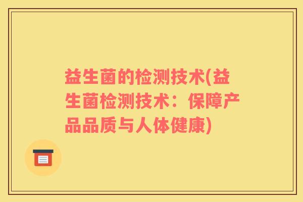 益生菌的检测技术(益生菌检测技术：保障产品品质与人体健康)