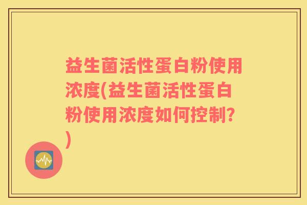 益生菌活性蛋白粉使用浓度(益生菌活性蛋白粉使用浓度如何控制？)