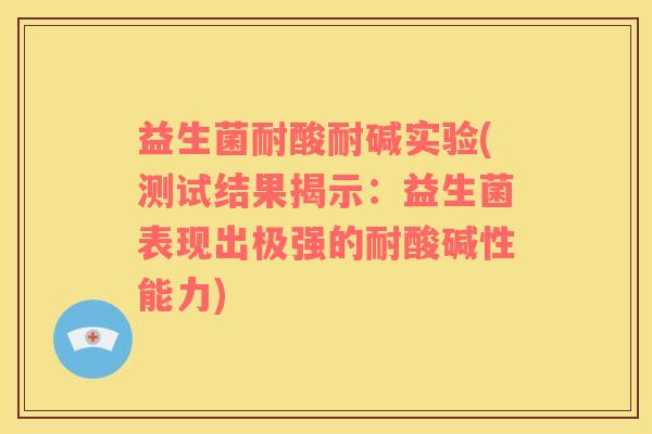 益生菌耐酸耐碱实验(测试结果揭示：益生菌表现出极强的耐酸碱性能力)