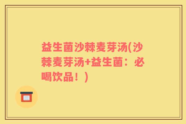 益生菌沙棘麦芽汤(沙棘麦芽汤+益生菌：必喝饮品！)