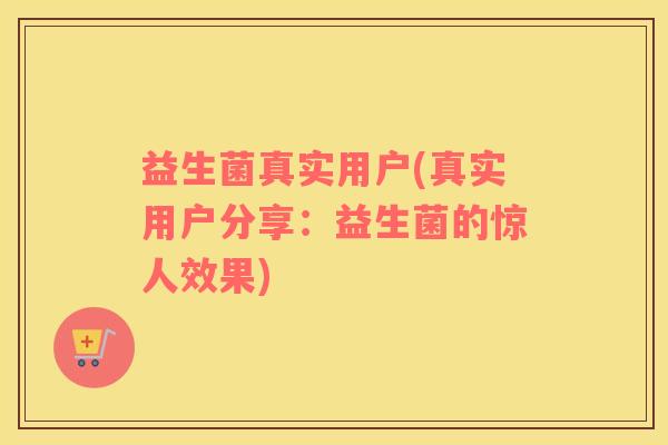 益生菌真实用户(真实用户分享：益生菌的惊人效果)