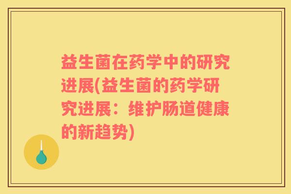 益生菌在药学中的研究进展(益生菌的药学研究进展：维护肠道健康的新趋势)