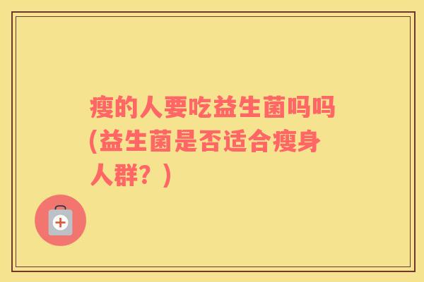 瘦的人要吃益生菌吗吗(益生菌是否适合瘦身人群？)