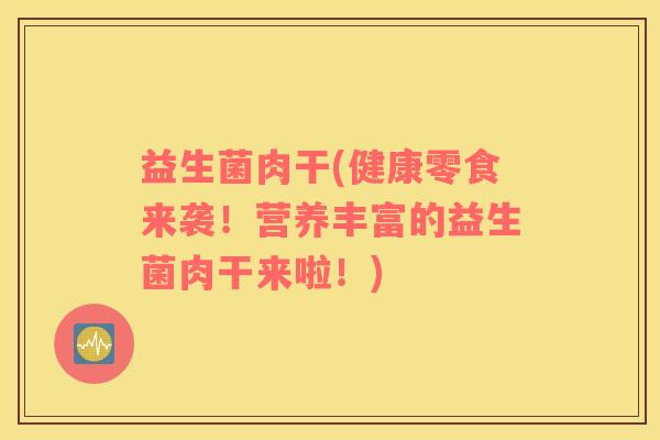 益生菌肉干(健康零食来袭！营养丰富的益生菌肉干来啦！)