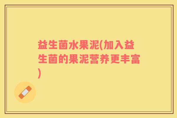 益生菌水果泥(加入益生菌的果泥营养更丰富)
