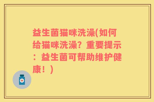 益生菌猫咪洗澡(如何给猫咪洗澡？重要提示：益生菌可帮助维护健康！)