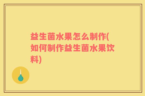 益生菌水果怎么制作(如何制作益生菌水果饮料)