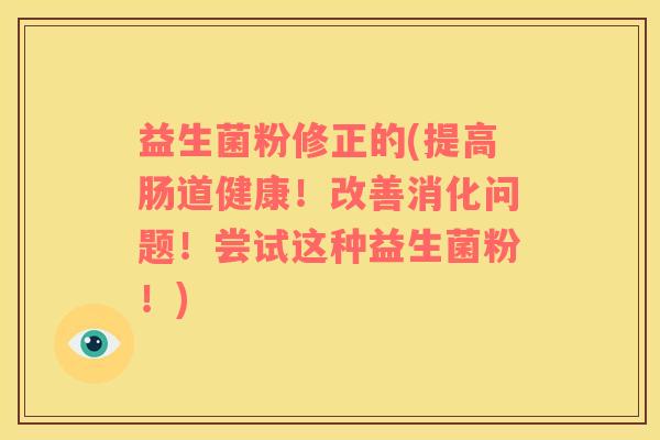 益生菌粉修正的(提高肠道健康！改善消化问题！尝试这种益生菌粉！)