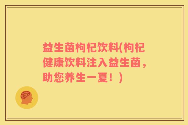 益生菌枸杞饮料(枸杞健康饮料注入益生菌，助您养生一夏！)