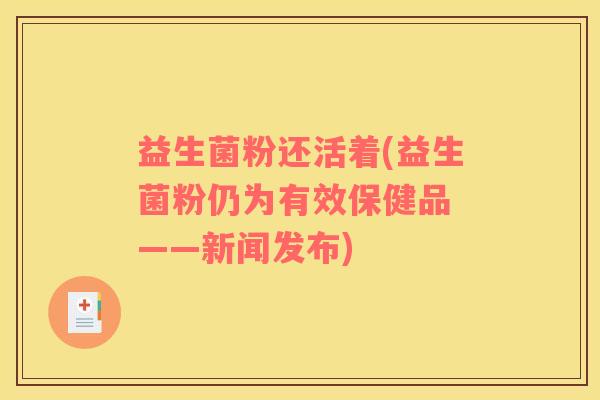 益生菌粉还活着(益生菌粉仍为有效保健品 ——新闻发布)