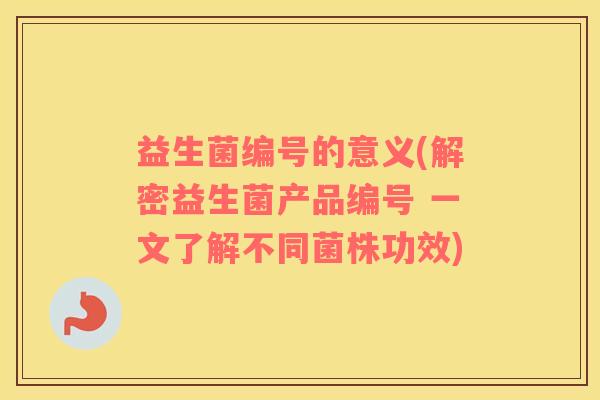 益生菌编号的意义(解密益生菌产品编号 一文了解不同菌株功效)