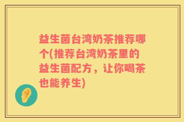 益生菌台湾奶茶推荐哪个(推荐台湾奶茶里的益生菌配方，让你喝茶也能养生)