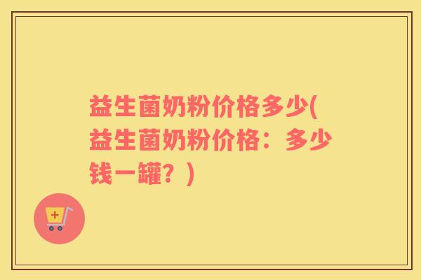 益生菌奶粉价格多少(益生菌奶粉价格：多少钱一罐？)