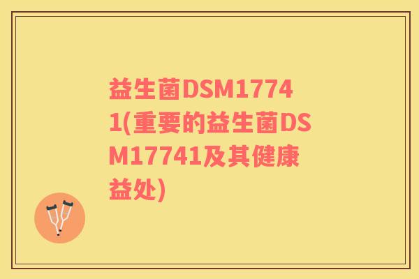 益生菌DSM17741(重要的益生菌DSM17741及其健康益处)
