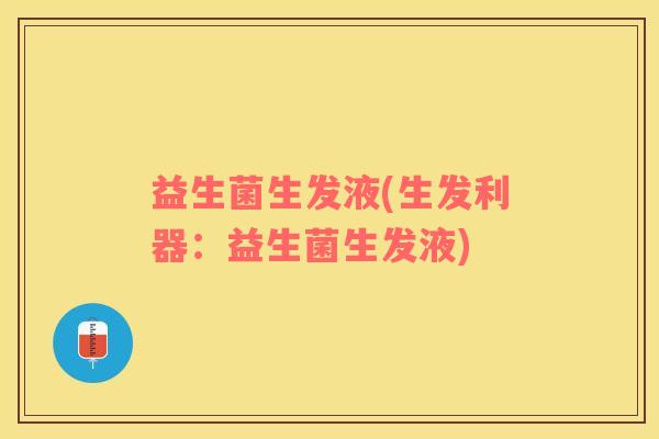 益生菌生发液(生发利器：益生菌生发液)