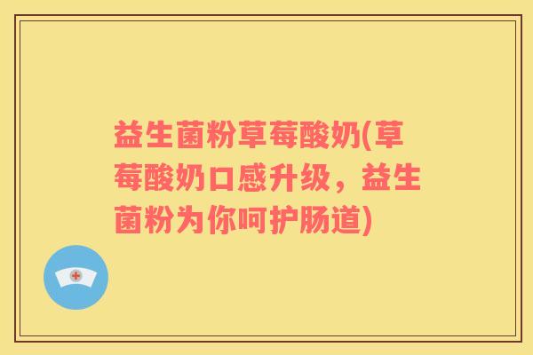 益生菌粉草莓酸奶(草莓酸奶口感升级，益生菌粉为你呵护肠道)
