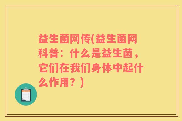 益生菌网传(益生菌网科普：什么是益生菌，它们在我们身体中起什么作用？)