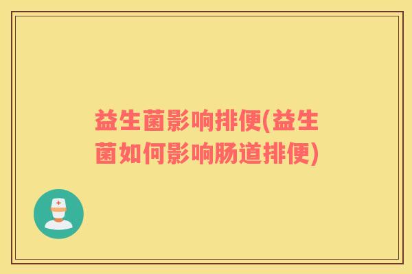 益生菌影响排便(益生菌如何影响肠道排便)