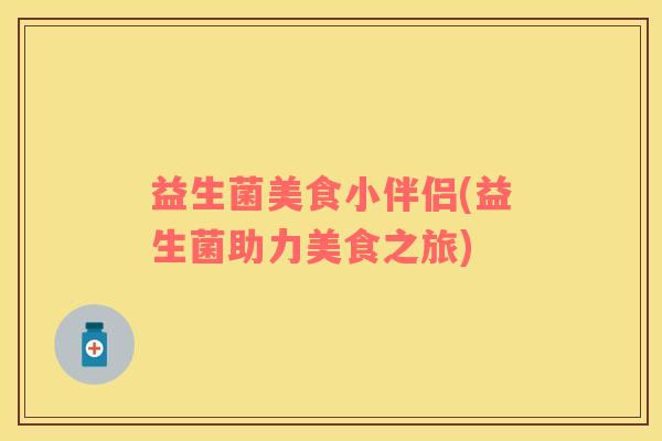 益生菌美食小伴侣(益生菌助力美食之旅)