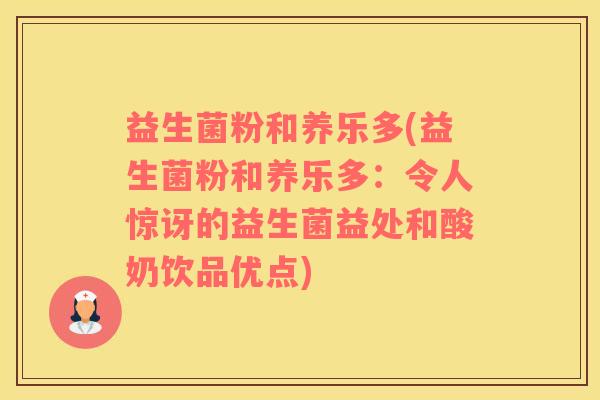 益生菌粉和养乐多(益生菌粉和养乐多：令人惊讶的益生菌益处和酸奶饮品优点)
