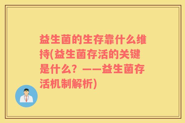 益生菌的生存靠什么维持(益生菌存活的关键是什么？——益生菌存活机制解析)