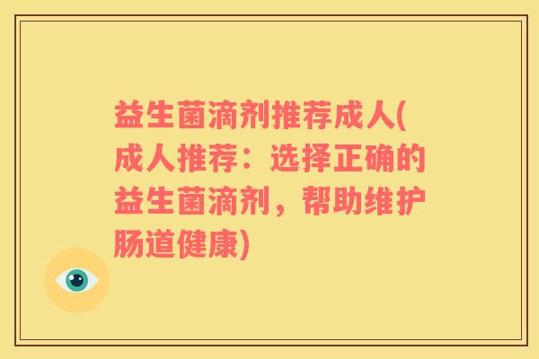 益生菌滴剂推荐成人(成人推荐：选择正确的益生菌滴剂，帮助维护肠道健康)