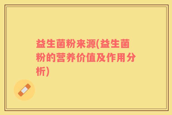 益生菌粉来源(益生菌粉的营养价值及作用分析)