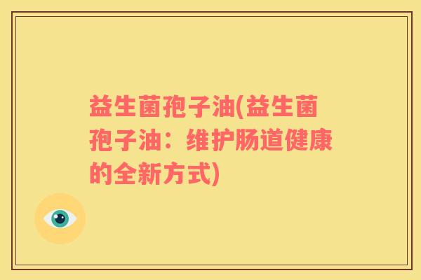 益生菌孢子油(益生菌孢子油：维护肠道健康的全新方式)