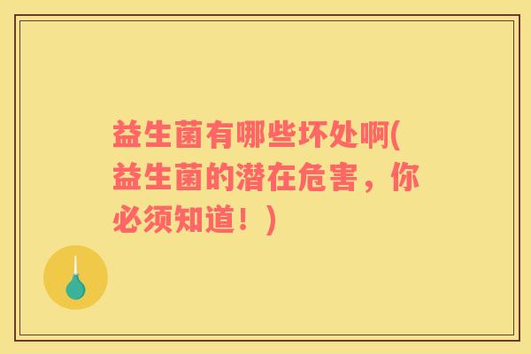 益生菌有哪些坏处啊(益生菌的潜在危害，你必须知道！)