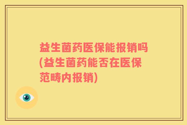 益生菌药医保能报销吗(益生菌药能否在医保范畴内报销)