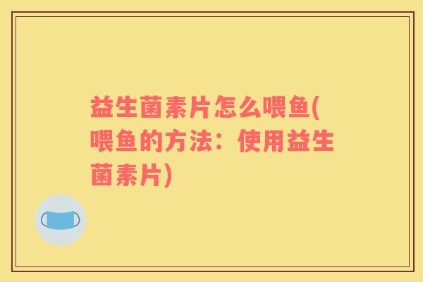 益生菌素片怎么喂鱼(喂鱼的方法：使用益生菌素片)