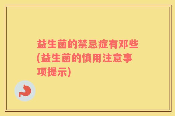 益生菌的禁忌症有邓些(益生菌的慎用注意事项提示)