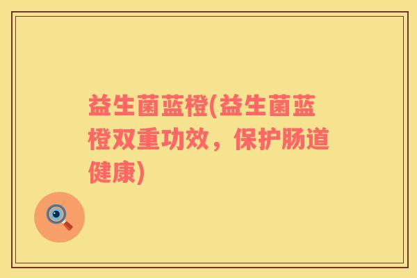 益生菌蓝橙(益生菌蓝橙双重功效，保护肠道健康)