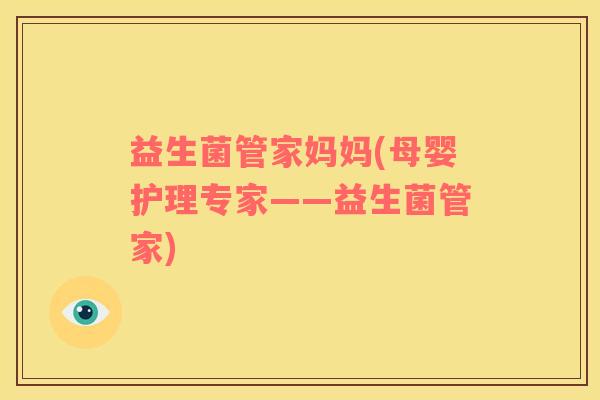 益生菌管家妈妈(母婴护理专家——益生菌管家)