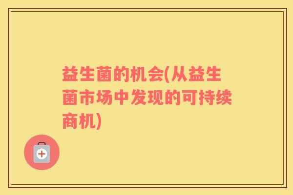 益生菌的机会(从益生菌市场中发现的可持续商机)