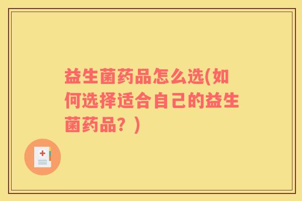 益生菌药品怎么选(如何选择适合自己的益生菌药品？)