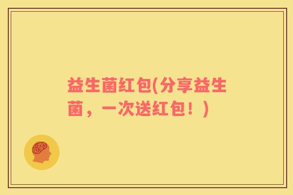 益生菌红包(分享益生菌，一次送红包！)