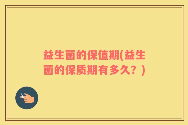 益生菌的保值期(益生菌的保质期有多久？)