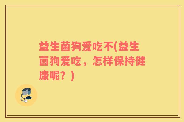 益生菌狗爱吃不(益生菌狗爱吃，怎样保持健康呢？)