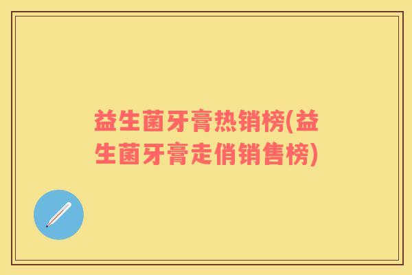 益生菌牙膏热销榜(益生菌牙膏走俏销售榜)
