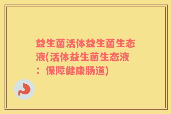 益生菌活体益生菌生态液(活体益生菌生态液：保障健康肠道)