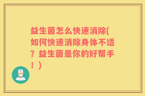 益生菌怎么快速消除(如何快速消除身体不适？益生菌是你的好帮手！)