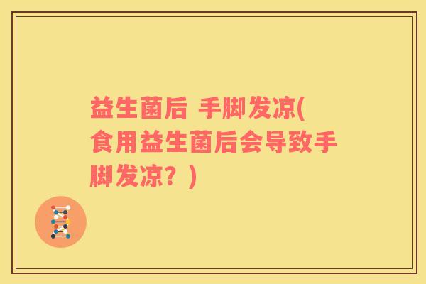益生菌后 手脚发凉(食用益生菌后会导致手脚发凉？)
